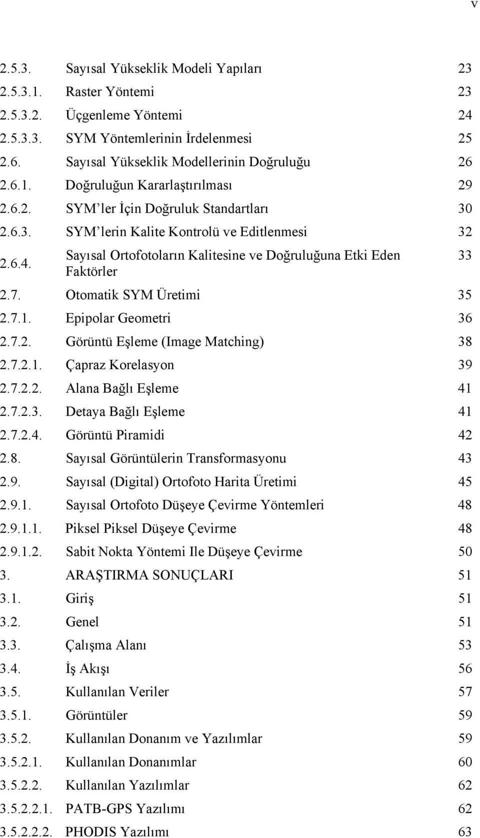 7.1. Epipolar Geometri 36 2.7.2. Görüntü Eşleme (Image Matching) 38 2.7.2.1. Çapraz Korelasyon 39 2.7.2.2. Alana Bağlı Eşleme 41 2.7.2.3. Detaya Bağlı Eşleme 41 2.7.2.4. Görüntü Piramidi 42 2.8. Sayısal Görüntülerin Transformasyonu 43 2.