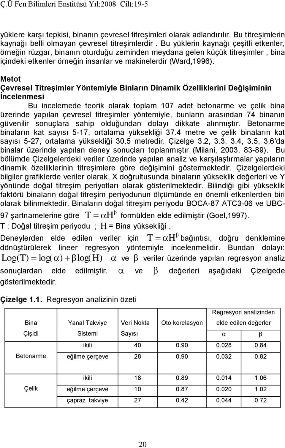 Metot Çevresel Titreşimler Yöntemiyle Binların Dinamik Özelliklerini Değişiminin İncelenmesi Bu incelemede teorik olarak toplam 107 adet betonarme ve çelik bina üzerinde yapılan çevresel titreşimler