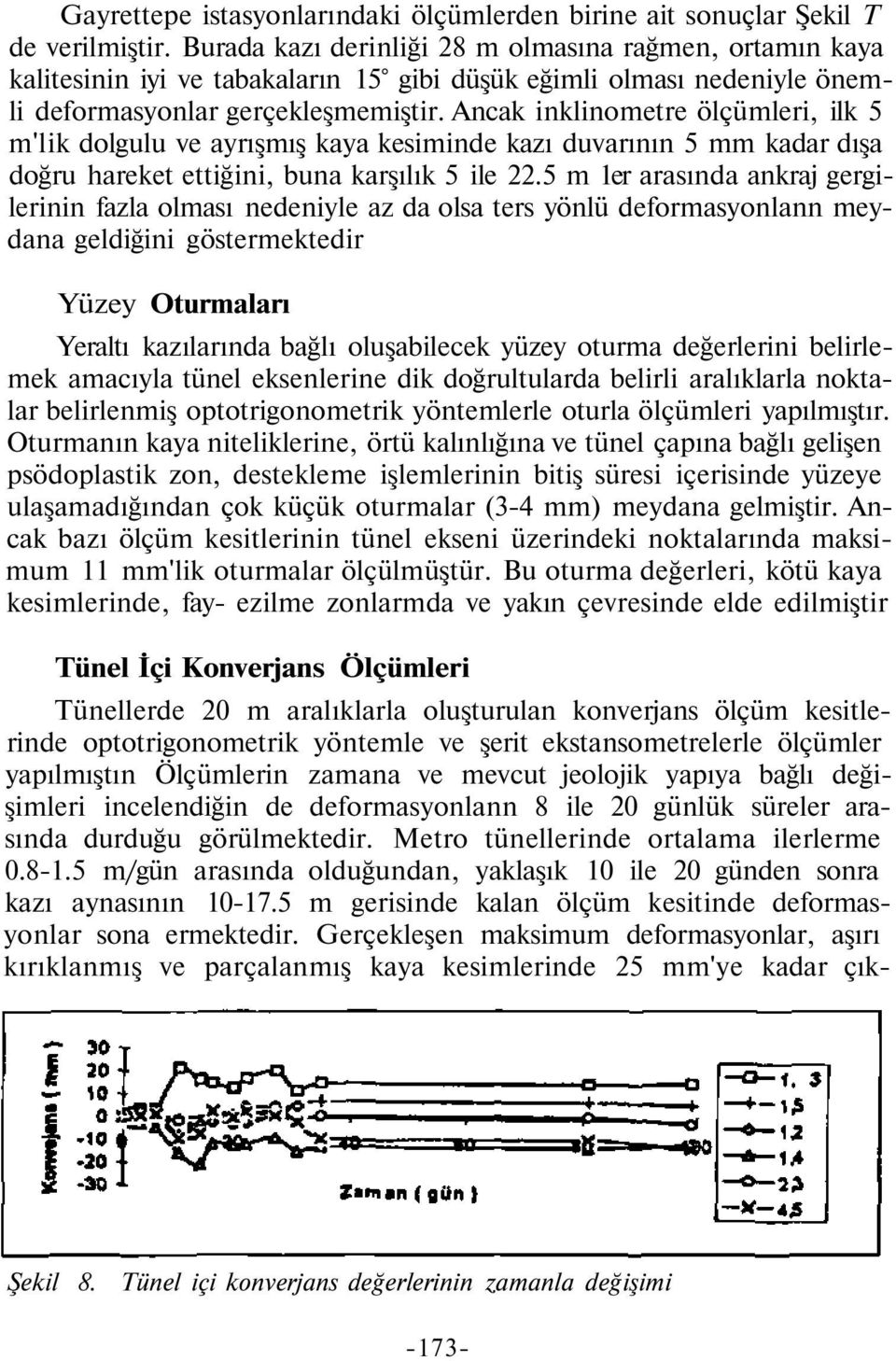 Ancak inklinometre ölçümleri, ilk 5 m'lik dolgulu ve ayrışmış kaya kesiminde kazı duvarının 5 mm kadar dışa doğru hareket ettiğini, buna karşılık 5 ile 22.