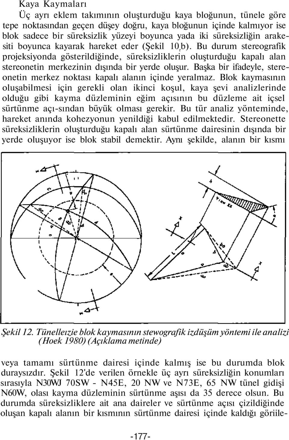 Bu durum stereografik projeksiyonda gösterildiğinde, süreksizliklerin oluşturduğu kapalı alan stereonetin merkezinin dışında bir yerde oluşur.