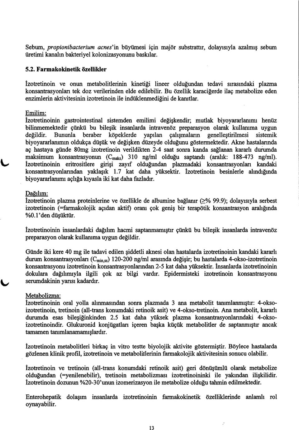 Bu özellik karaciğerde ilaç metabolize eden enzimlerin aktivitesinin izotretinoin ile indüklenmediğini de kanıtlar.