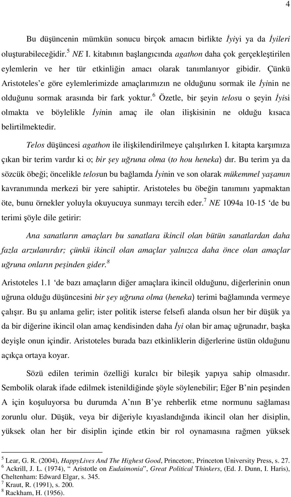 Çünkü Aristoteles e göre eylemlerimizde amaçlarımızın ne olduğunu sormak ile İyinin ne olduğunu sormak arasında bir fark yoktur.