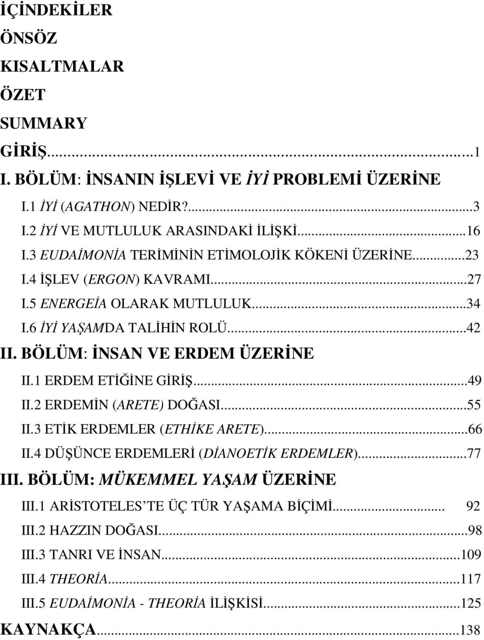 BÖLÜM: İNSAN VE ERDEM ÜZERİNE II.1 ERDEM ETİĞİNE GİRİŞ...49 II.2 ERDEMİN (ARETE) DOĞASI...55 II.3 ETİK ERDEMLER (ETHİKE ARETE)...66 II.4 DÜŞÜNCE ERDEMLERİ (DİANOETİK ERDEMLER).