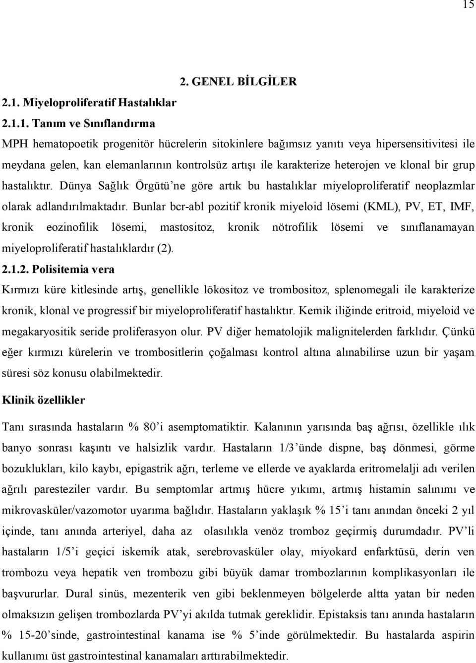 Bunlar bcr-abl pozitif kronik miyeloid lösemi (KML), PV, ET, IMF, kronik eozinofilik lösemi, mastositoz, kronik nötrofilik lösemi ve sınıflanamayan miyeloproliferatif hastalıklardır (2)