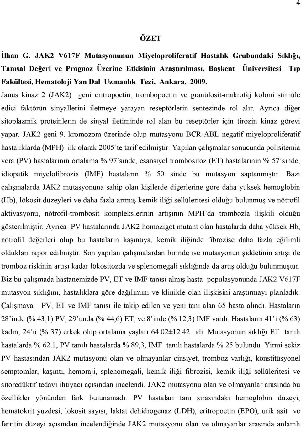 Tezi, Ankara, 2009. Janus kinaz 2 (JAK2) geni eritropoetin, trombopoetin ve granülosit-makrofaj koloni stimüle edici faktörün sinyallerini iletmeye yarayan reseptörlerin sentezinde rol alır.