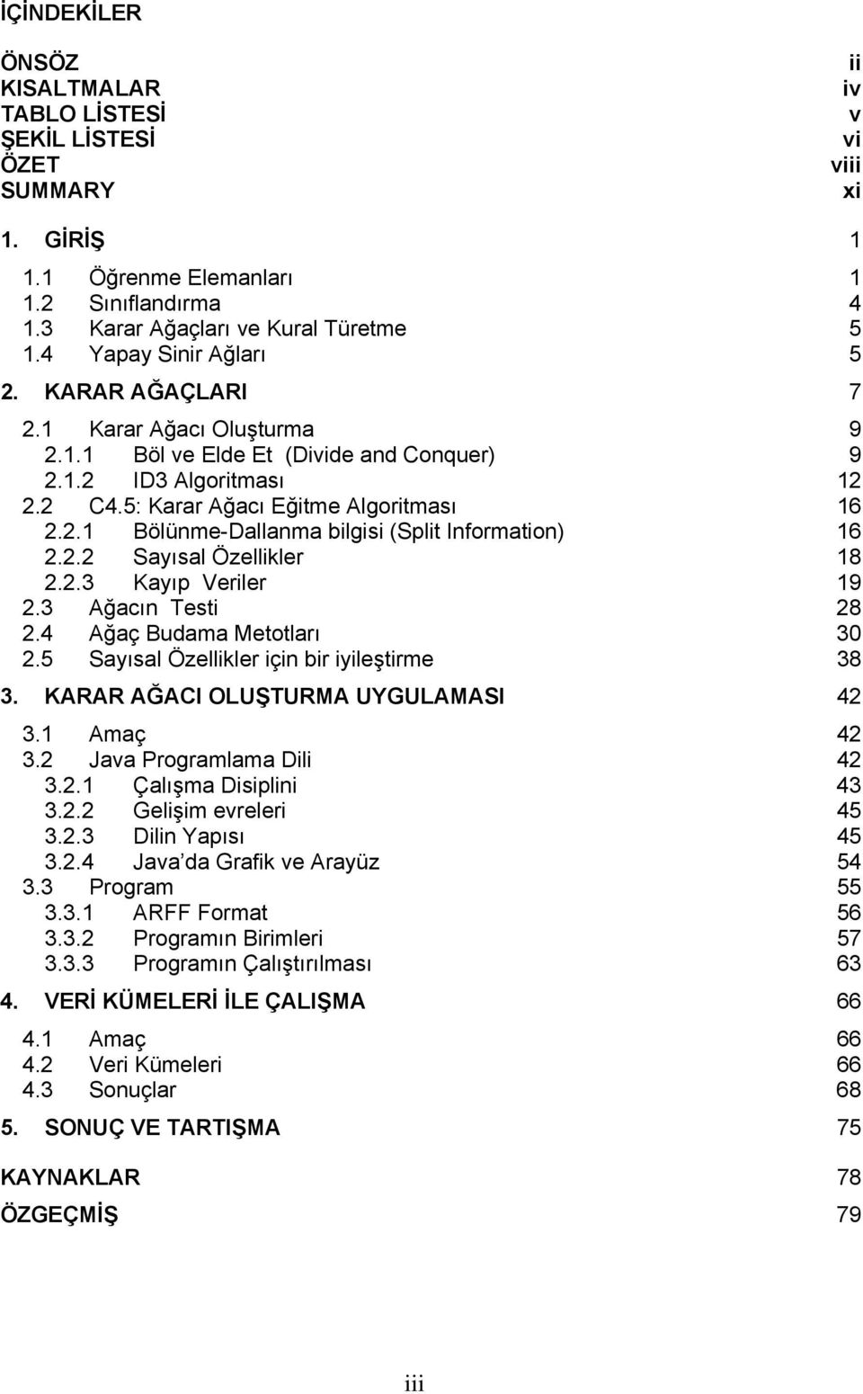 2.2 Sayısal Özellikler 18 2.2.3 Kayıp Veriler 19 2.3 Ağacın Testi 28 2.4 Ağaç Budama Metotları 30 2.5 Sayısal Özellikler için bir iyileştirme 38 3. KARAR AĞACI OLUŞTURMA UYGULAMASI 42 3.1 Amaç 42 3.