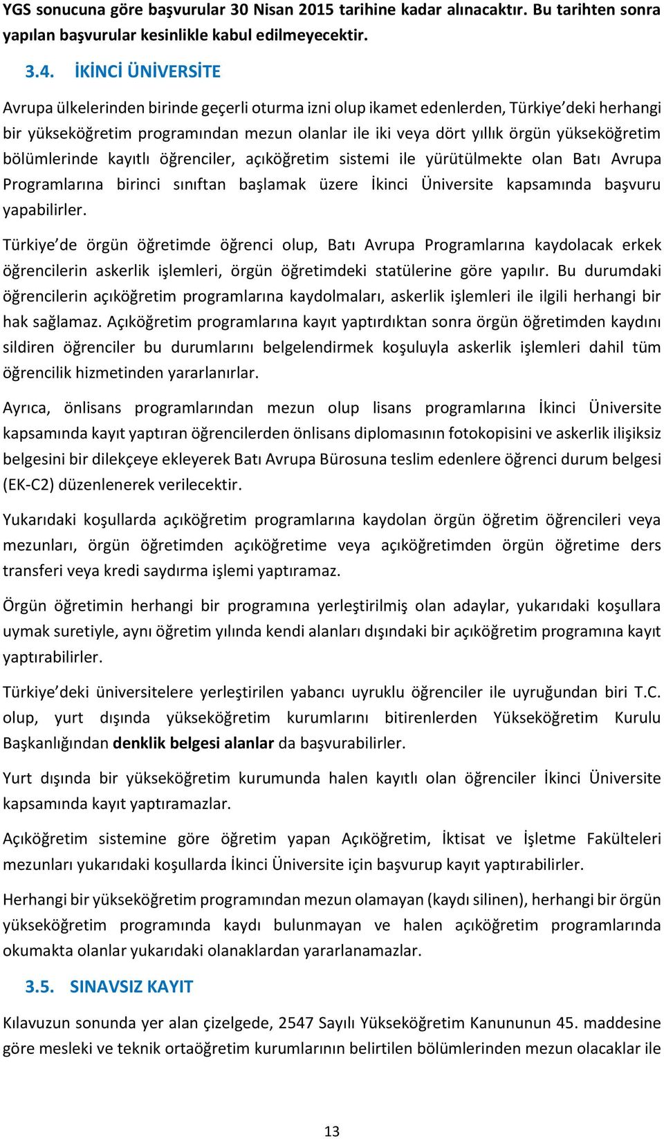 yükseköğretim bölümlerinde kayıtlı öğrenciler, açıköğretim sistemi ile yürütülmekte olan Batı Avrupa Programlarına birinci sınıftan başlamak üzere İkinci Üniversite kapsamında başvuru yapabilirler.