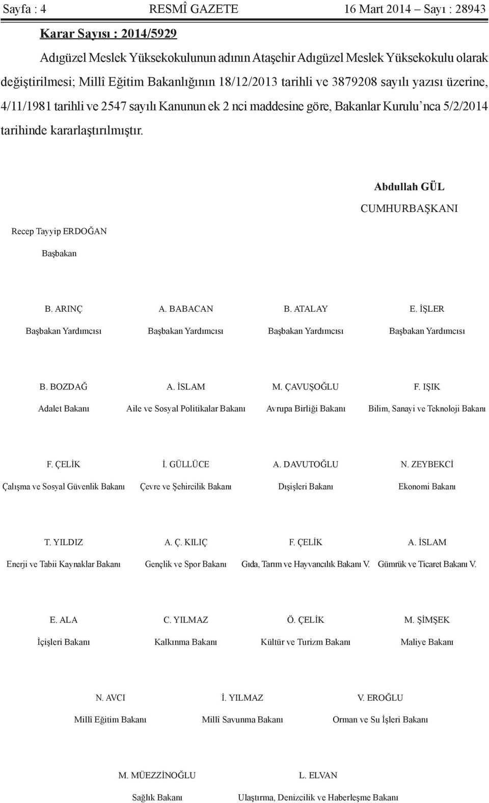 Abdullah GÜL CUMHURBAŞKANI Recep Tayyip ERDOĞAN Başbakan B. ARINÇ A. BABACAN B. ATALAY E. İŞLER Başbakan Yardımcısı Başbakan Yardımcısı Başbakan Yardımcısı Başbakan Yardımcısı B. BOZDAĞ A. İSLAM M.