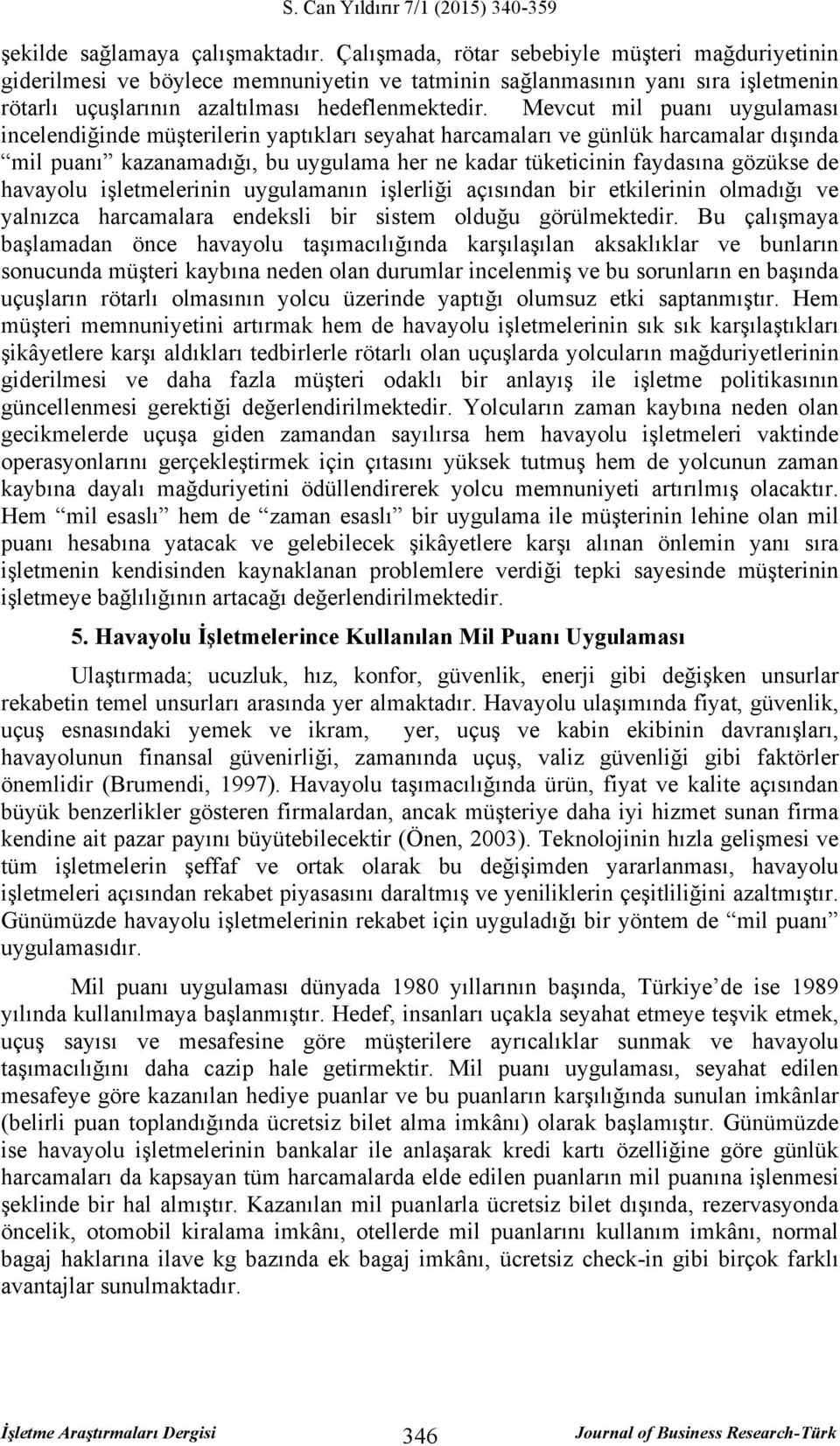 Mevcut mil puanı uygulaması incelendiğinde müşterilerin yaptıkları seyahat harcamaları ve günlük harcamalar dışında mil puanı kazanamadığı, bu uygulama her ne kadar tüketicinin faydasına gözükse de