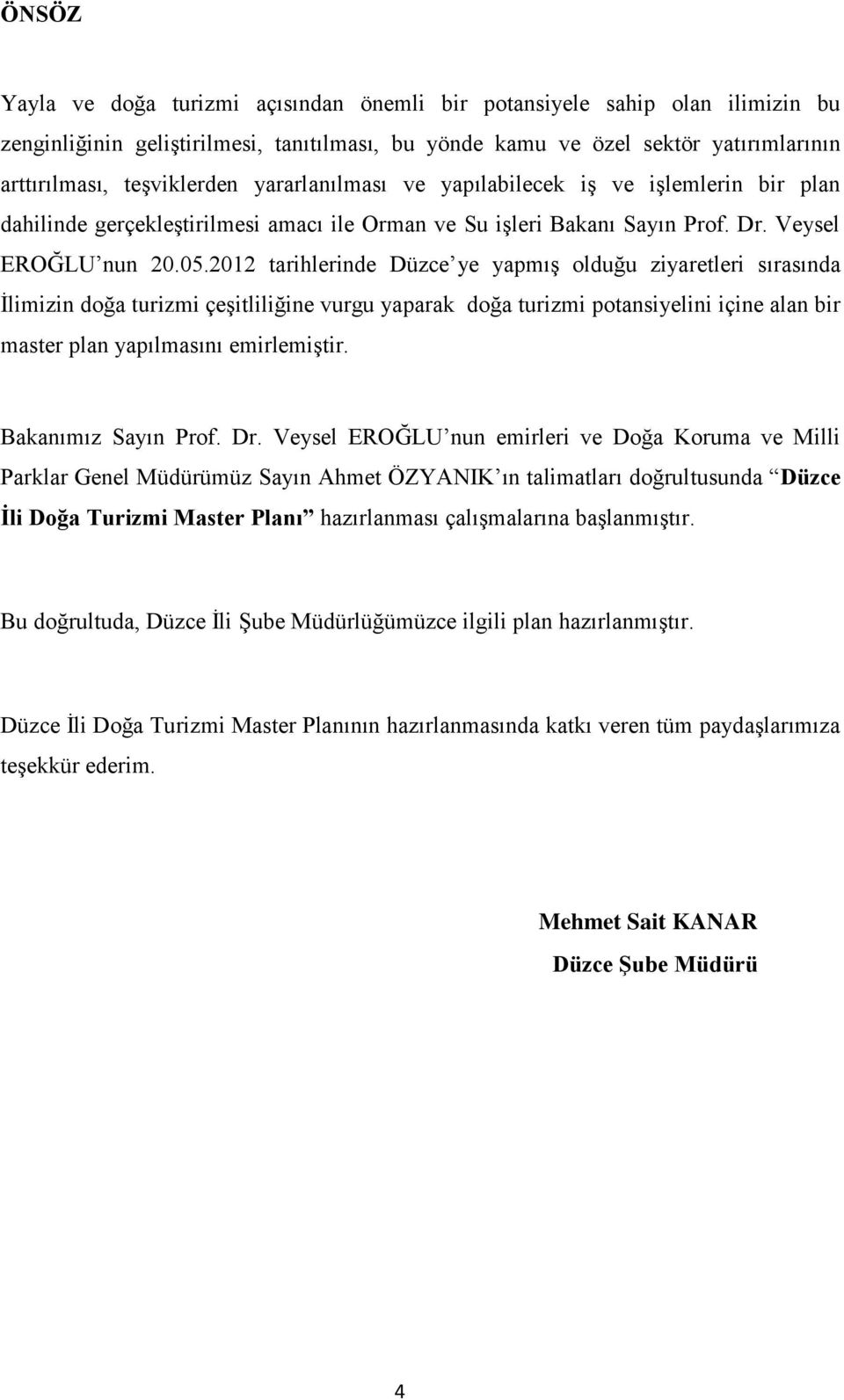 2012 tarihlerinde Düzce ye yapmış olduğu ziyaretleri sırasında İlimizin doğa turizmi çeşitliliğine vurgu yaparak doğa turizmi potansiyelini içine alan bir master plan yapılmasını emirlemiştir.