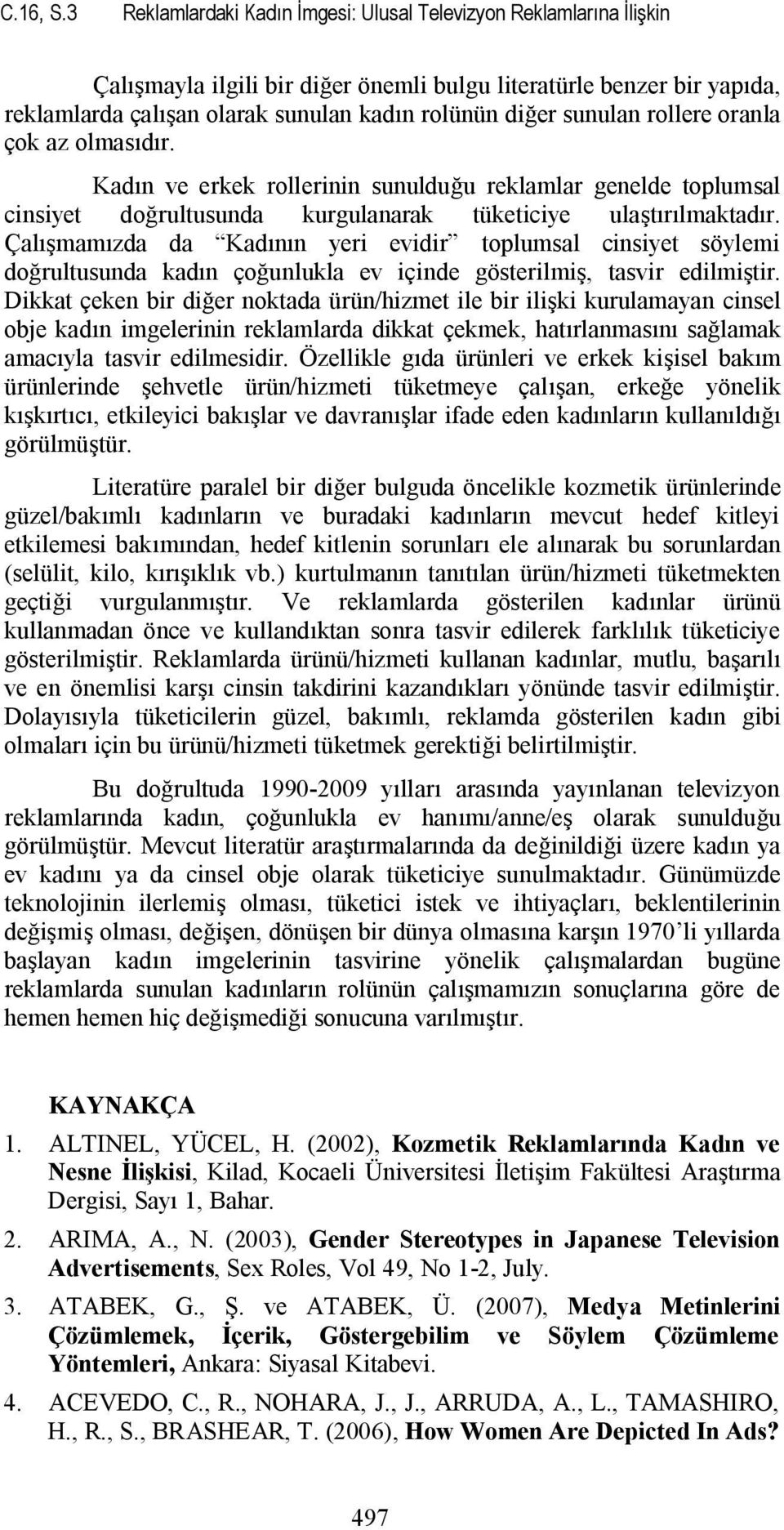 sunulan rollere oranla çok az olmasıdır. Kadın ve erkek rollerinin sunulduğu reklamlar genelde toplumsal cinsiyet doğrultusunda kurgulanarak tüketiciye ulaştırılmaktadır.