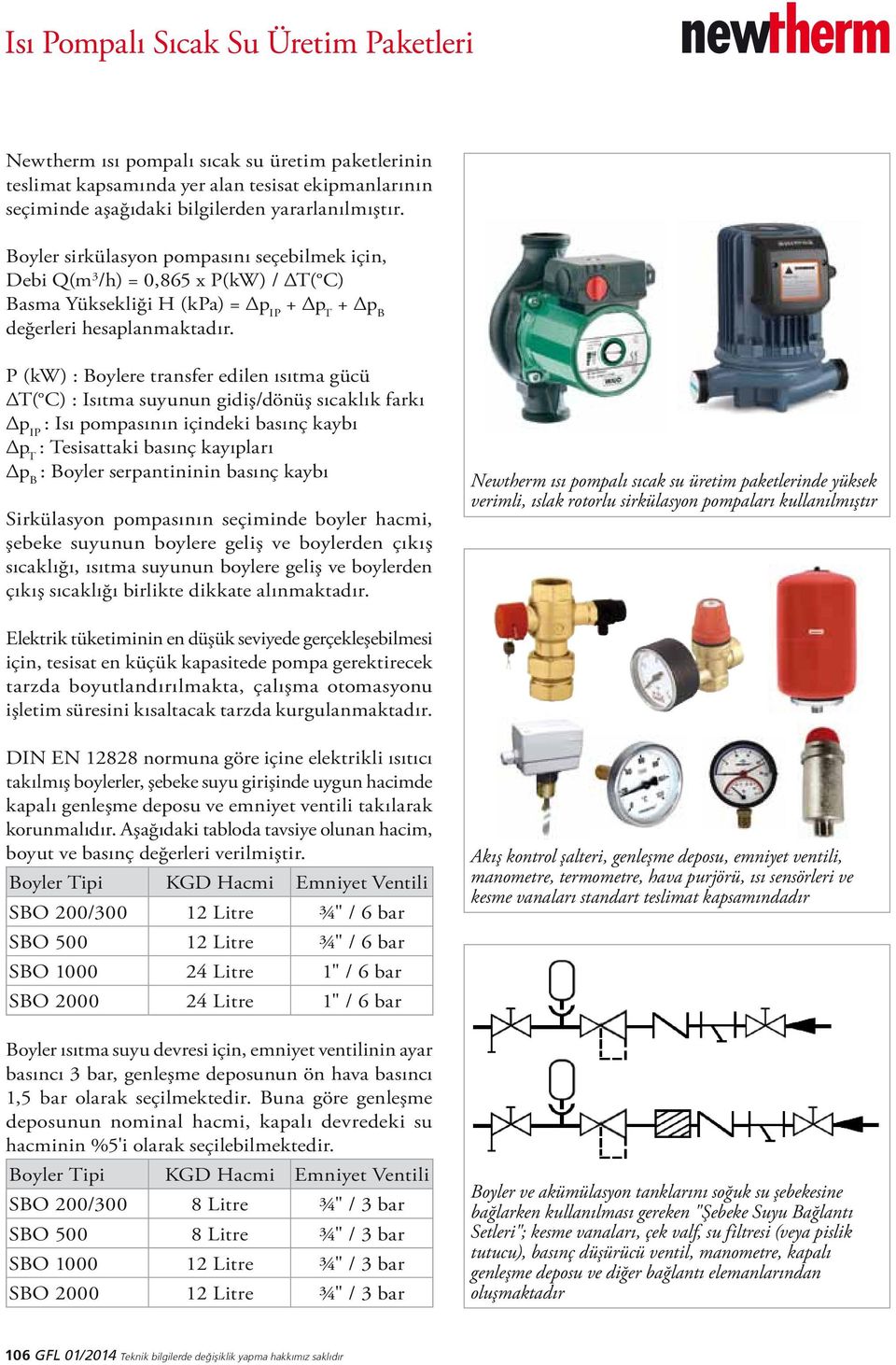 P (kw) : Boylere transfer edilen ısıtma gücü T( C) : Isıtma suyunun gidiş/dönüş sıcaklık farkı p IP : Isı pompasının içindeki basınç kaybı p T : Tesisattaki basınç kayıpları p B : Boyler