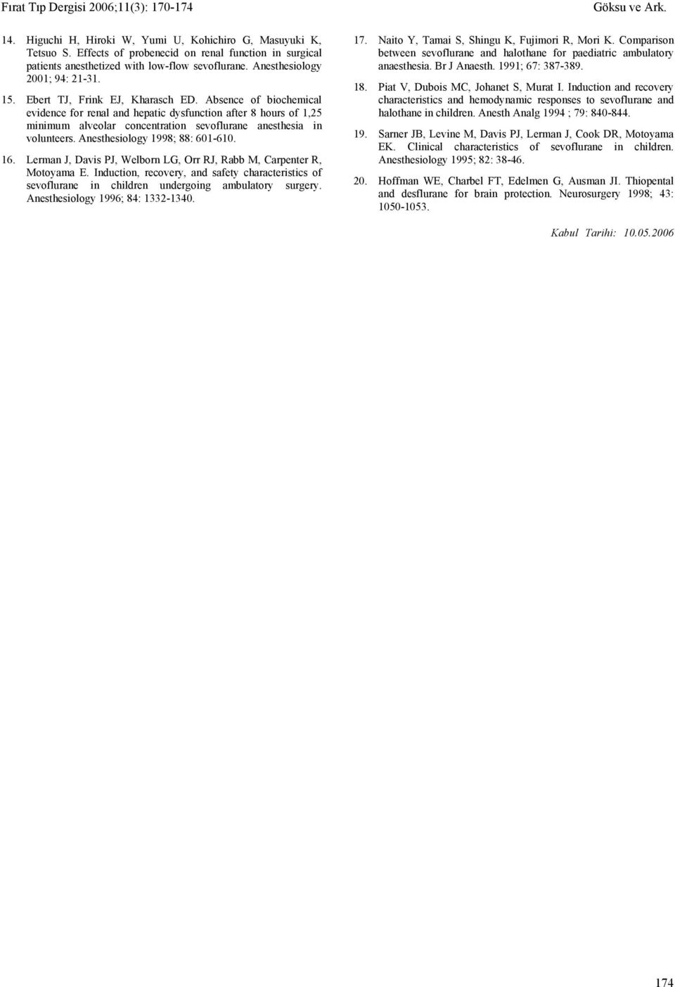 Anesthesiology 998; 88: 6-6. 6. Lerman J, Davis PJ, Welborn LG, Orr RJ, Rabb M, Carpenter R, Motoyama E. Induction, recovery, and safety characteristics of e in children undergoing ambulatory surgery.