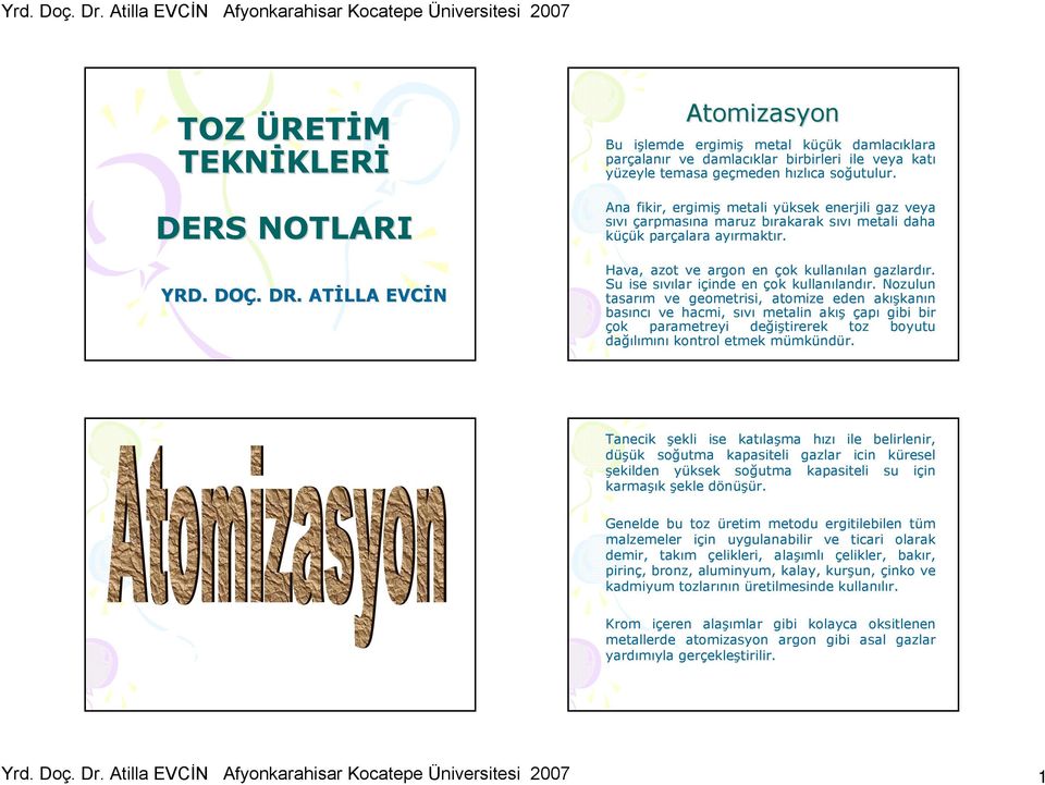 Ana fikir, ergimiş metali yüksek enerjili gaz veya sıvı çarpmasına maruz bırakarak sıvı metali daha küçük parçalara ayırmaktır. Hava, azot ve argon en çok kullanılan gazlardır.