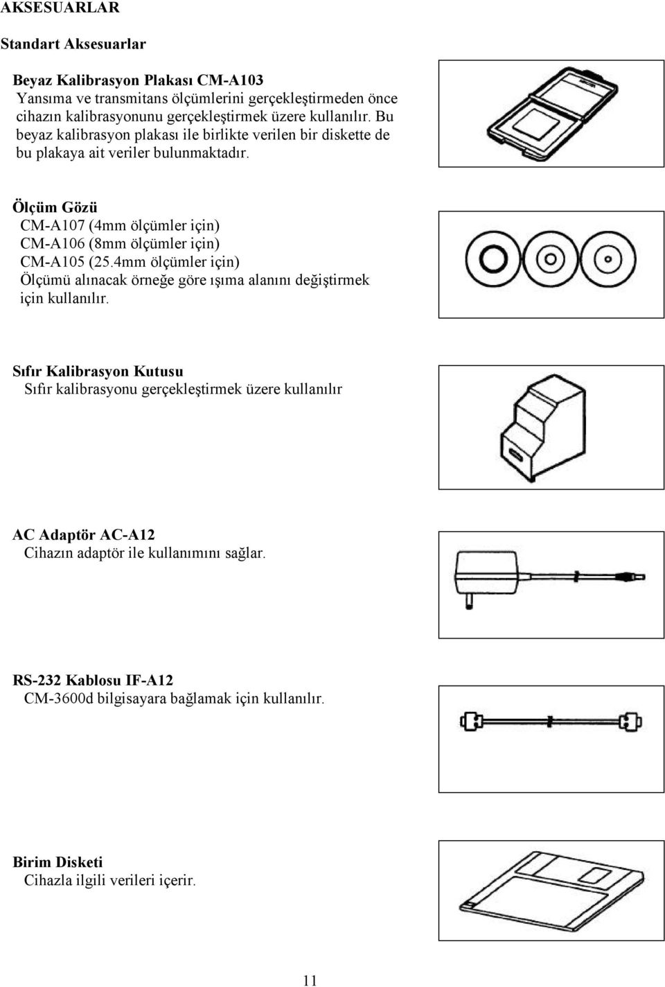 Ölçüm Gözü CM-A107 (4mm ölçümler için) CM-A106 (8mm ölçümler için) CM-A105 (25.4mm ölçümler için) Ölçümü alınacak örneğe göre ışıma alanını değiştirmek için kullanılır.