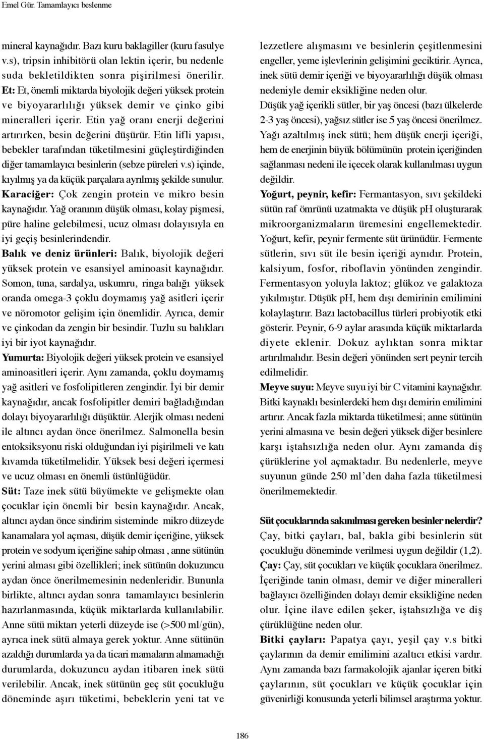 Etin lifli yapısı, bebekler tarafından tüketilmesini güçleştirdiğinden diğer tamamlayıcı besinlerin (sebze püreleri v.s) içinde, kıyılmış ya da küçük parçalara ayrılmış şekilde sunulur.