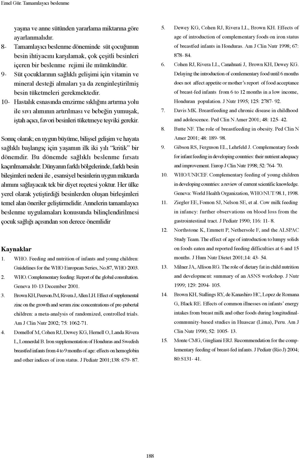 9- Süt çocuklarının sağlıklı gelişimi için vitamin ve mineral desteği almaları ya da zenginleştirilmiş besin tüketmeleri gerekmektedir.