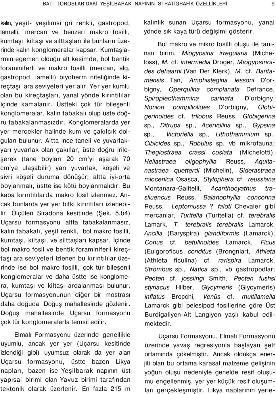 Kumtaşlarmın egemen olduğu alt kesimde, bol bentik foraminiferli ve makro fosilli (mercan, alg, gastropod, lamelli) biyoherm niteliğinde kireçtaşı ara seviyeleri yer alır.