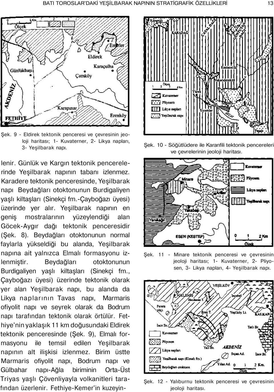 -çayboğazı üyesi) üzerinde yer alır. Yeşilbarak napının en geniş mostralarının yüzeylendiği alan Göcek-Aygır dağı tektonik penceresidir (Şek. 8).