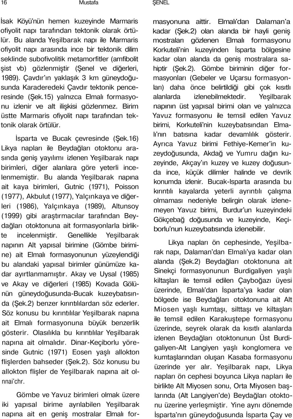 Çavdır'ın yaklaşık 3 km güneydoğusunda Karaderedeki Çavdır tektonik penceresinde (Şek.15) yalnızca Elmalı formasyonu izlenir ve alt ilişkisi gözlenmez.