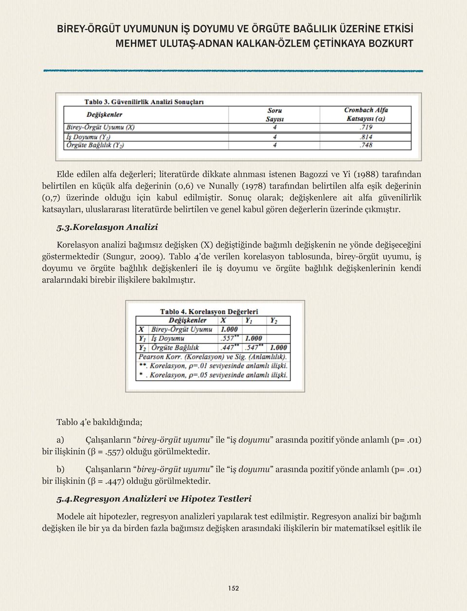 Sonuç olarak; değişkenlere ait alfa güvenilirlik katsayıları, uluslararası literatürde belirtilen ve genel kabul gören değerlerin üzerinde çıkmıştır. 5.3.