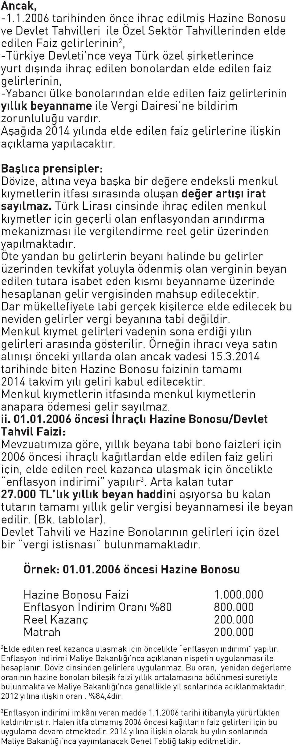 ihraç edilen bonolardan elde edilen faiz gelirlerinin, -Yabancı ülke bonolarından elde edilen faiz gelirlerinin yıllık beyanname ile Vergi Dairesi ne bildirim zorunluluğu vardır.