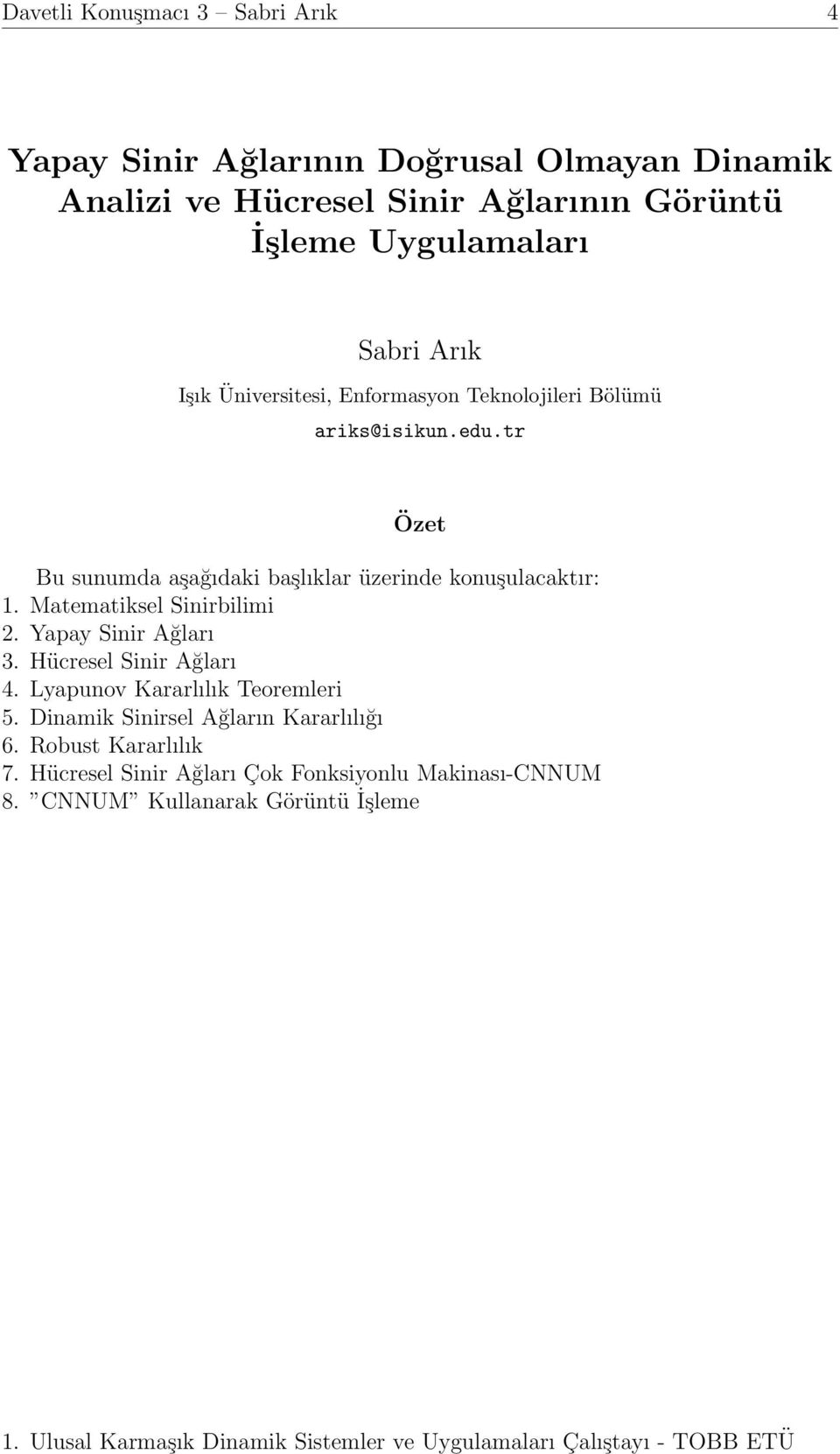 tr Bu sunumda aşağıdaki başlıklar üzerinde konuşulacaktır: 1. Matematiksel Sinirbilimi 2. Yapay Sinir Ağları 3. Hücresel Sinir Ağları 4.