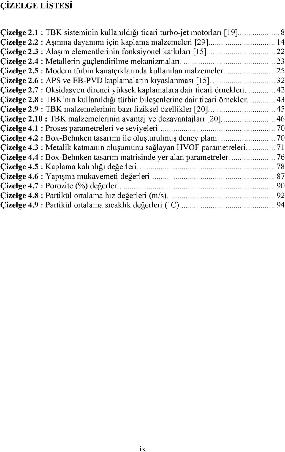 6 : APS ve EB-PVD kaplamaların kıyaslanması [15]... 32 Çizelge 2.7 : Oksidasyon direnci yüksek kaplamalara dair ticari örnekleri.... 42 Çizelge 2.