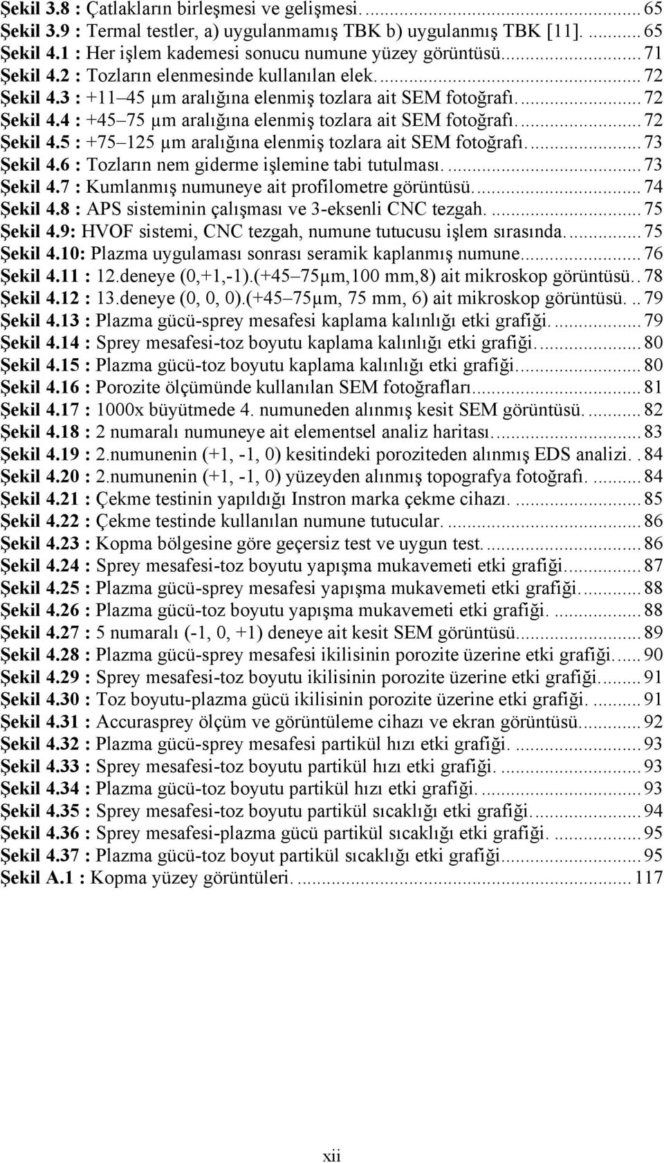 ..72 Şekil 4.5 : +75 125 µm aralığına elenmiş tozlara ait SEM fotoğrafı...73 Şekil 4.6 : Tozların nem giderme işlemine tabi tutulması....73 Şekil 4.7 : Kumlanmış numuneye ait profilometre görüntüsü.