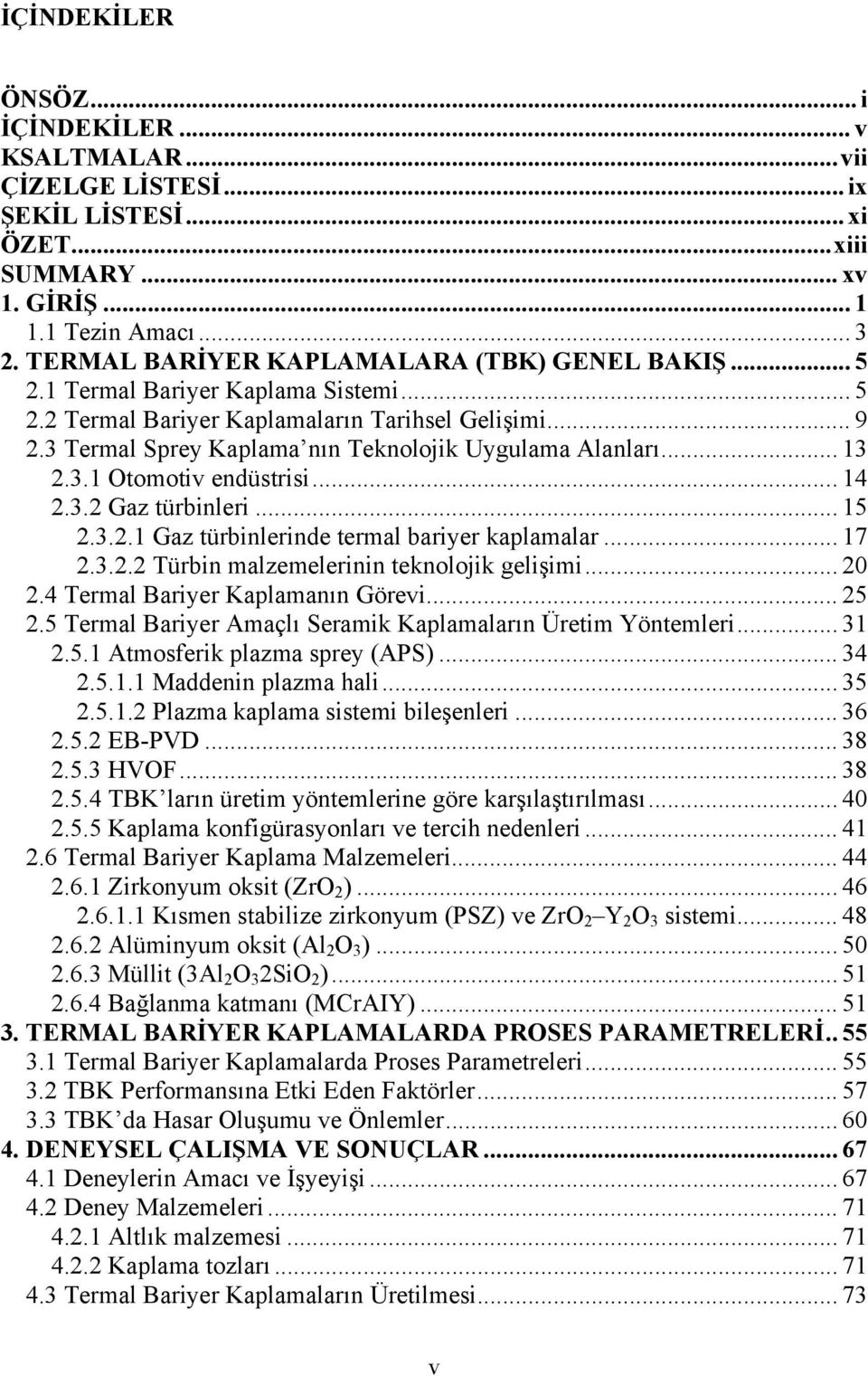 3 Termal Sprey Kaplama nın Teknolojik Uygulama Alanları... 13 2.3.1 Otomotiv endüstrisi... 14 2.3.2 Gaz türbinleri... 15 2.3.2.1 Gaz türbinlerinde termal bariyer kaplamalar... 17 2.3.2.2 Türbin malzemelerinin teknolojik gelişimi.