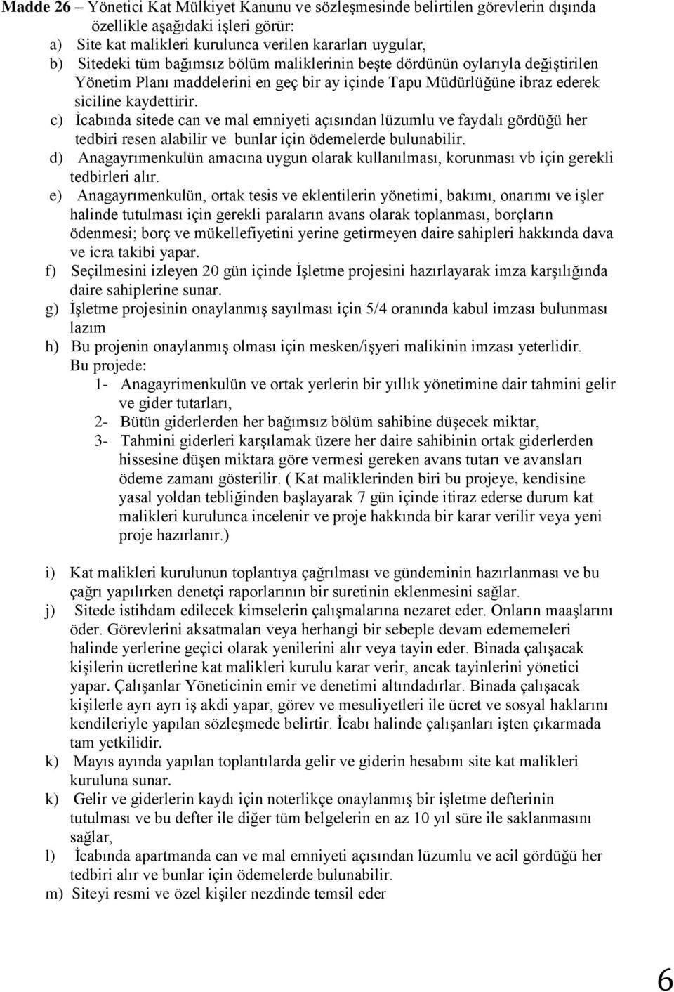 c) İcabında sitede can ve mal emniyeti açısından lüzumlu ve faydalı gördüğü her tedbiri resen alabilir ve bunlar için ödemelerde bulunabilir.