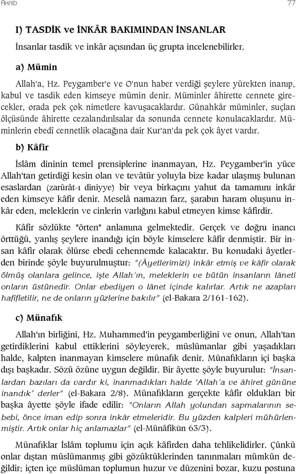 Günahkâr müminler, suçları ölçüsünde âhirette cezalandırılsalar da sonunda cennete konulacaklardır. Müminlerin ebedî cennetlik olacağına dair Kur'an'da pek çok âyet vardır.