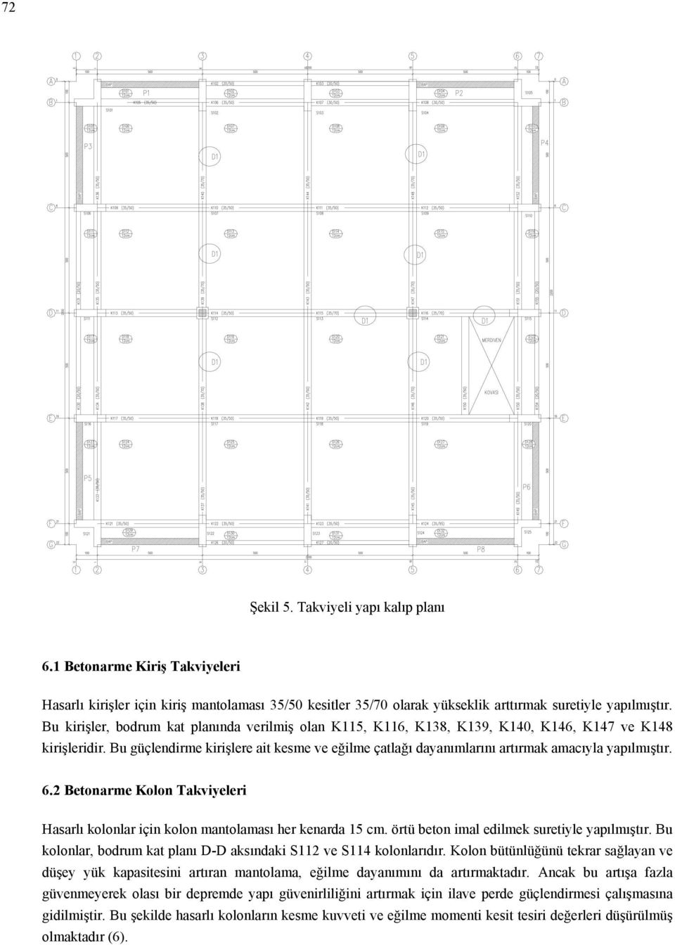 Bu güçlendirme kirişlere ait kesme ve eğilme çatlağı dayanımlarını artırmak amacıyla yapılmıştır. 6.2 Betonarme Kolon Takviyeleri Hasarlı kolonlar için kolon mantolaması her kenarda 15 cm.