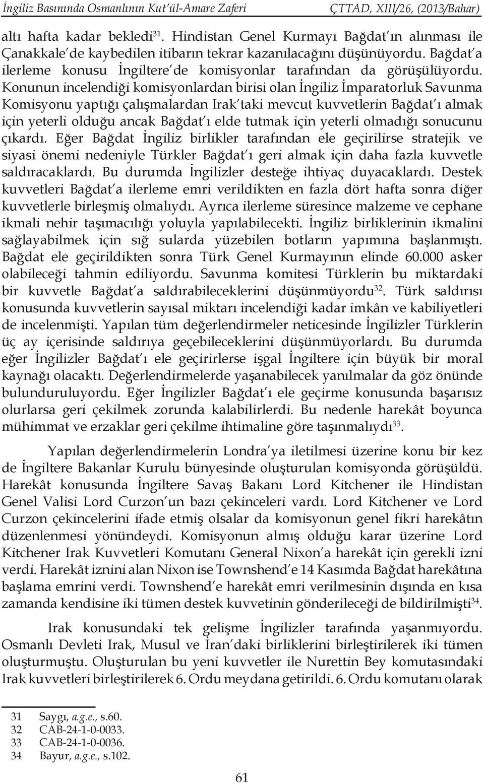 Konunun incelendiği komisyonlardan birisi olan İngiliz İmparatorluk Savunma Komisyonu yaptığı çalışmalardan Irak taki mevcut kuvvetlerin Bağdat ı almak için yeterli olduğu ancak Bağdat ı elde tutmak