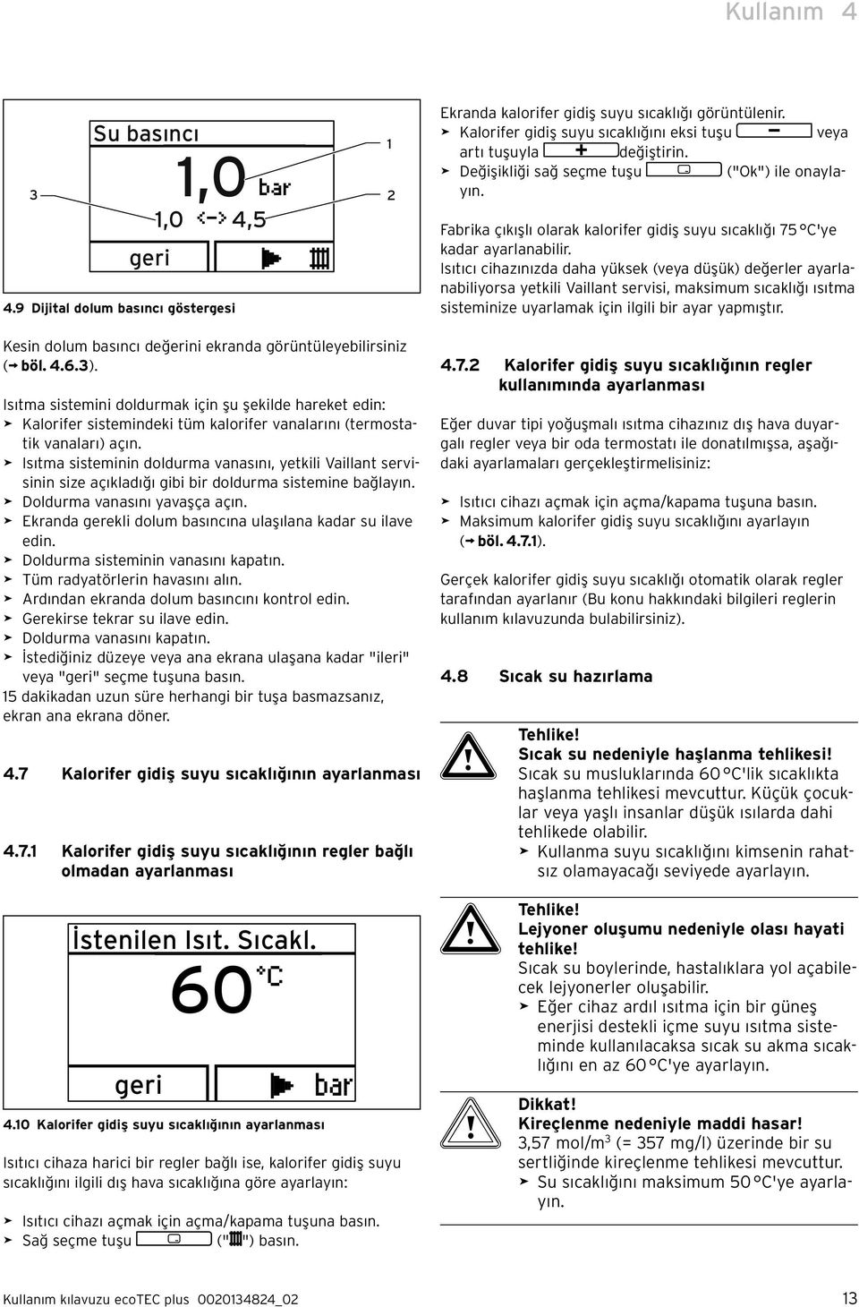 Fabrika çıkışlı olarak kalorifer gidiş suyu sıcaklığı 75 C'ye kadar ayarlanabilir.