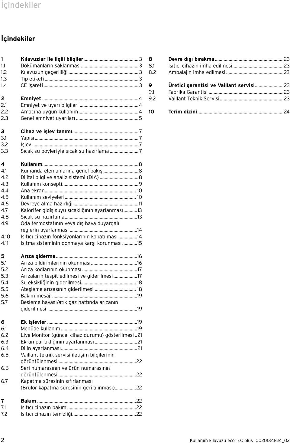 ..23 9 Üretici garantisi ve Vaillant servisi...23 9.1 Fabrika Garantisi...23 9.2 Vaillant Teknik Servisi...23 10 Terim dizini...24 3 Cihaz ve işlev tanımı... 7 3.