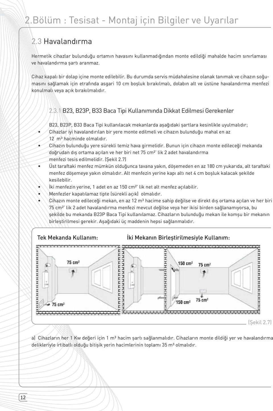 Bu durumda servis müdahalesine olanak tanımak ve cihazın soğumasını sağlamak için etrafında asgari 10 cm boşluk bırakılmalı, dolabın alt ve üstüne havalandırma menfezi konulmalı veya açık