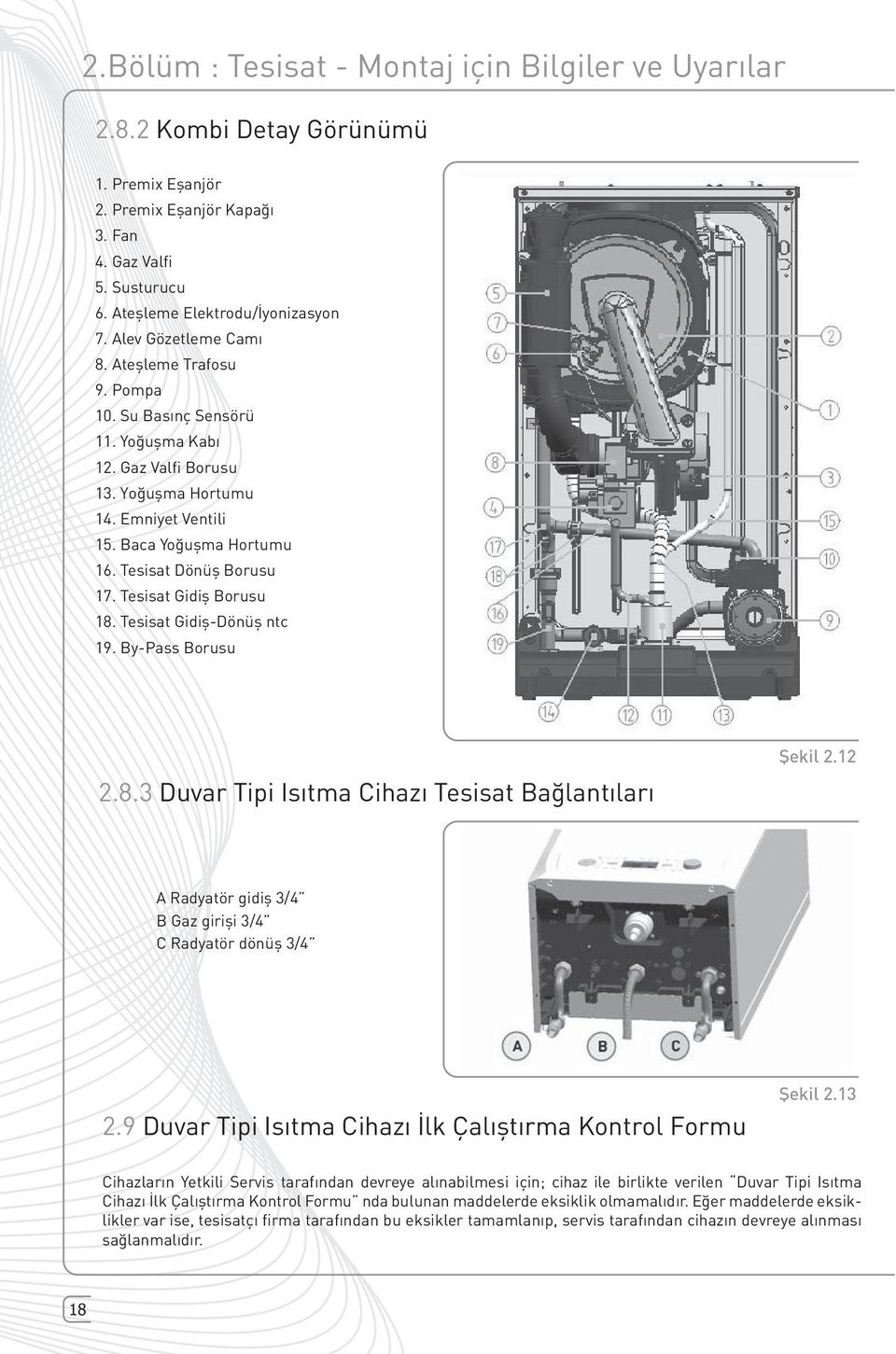 Tesisat Dönüş Borusu 17. Tesisat Gidiş Borusu 18. Tesisat Gidiş-Dönüş ntc 19. By-Pass Borusu 2.8.3 Duvar Tipi Isıtma Cihazı Tesisat Bağlantıları A Radyatör gidiş 3/4 B Gaz girişi 3/4 C Radyatör dönüş 3/4 2.