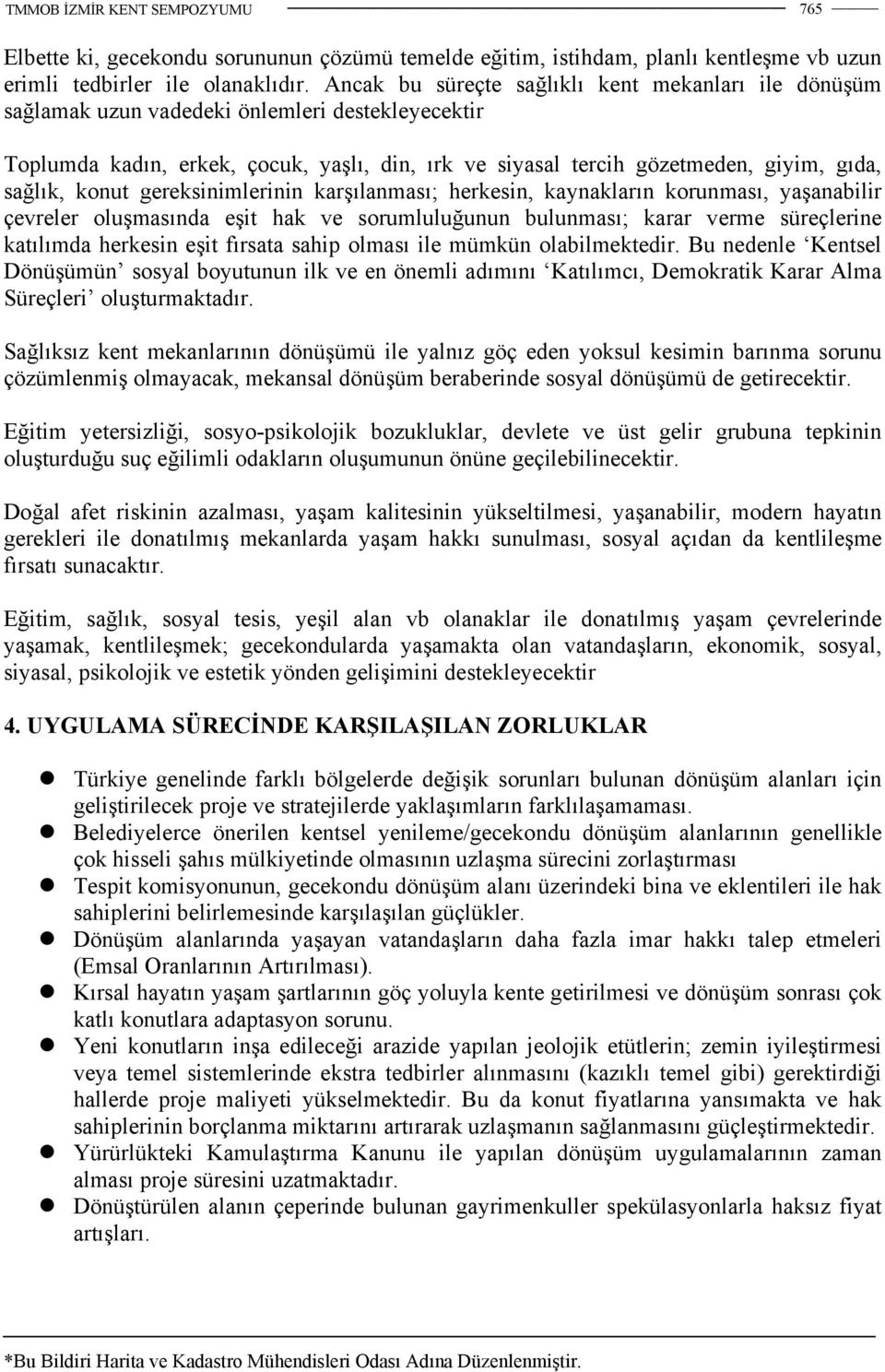 konut gereksinimlerinin karşılanması; herkesin, kaynakların korunması, yaşanabilir çevreler oluşmasında eşit hak ve sorumluluğunun bulunması; karar verme süreçlerine katılımda herkesin eşit fırsata