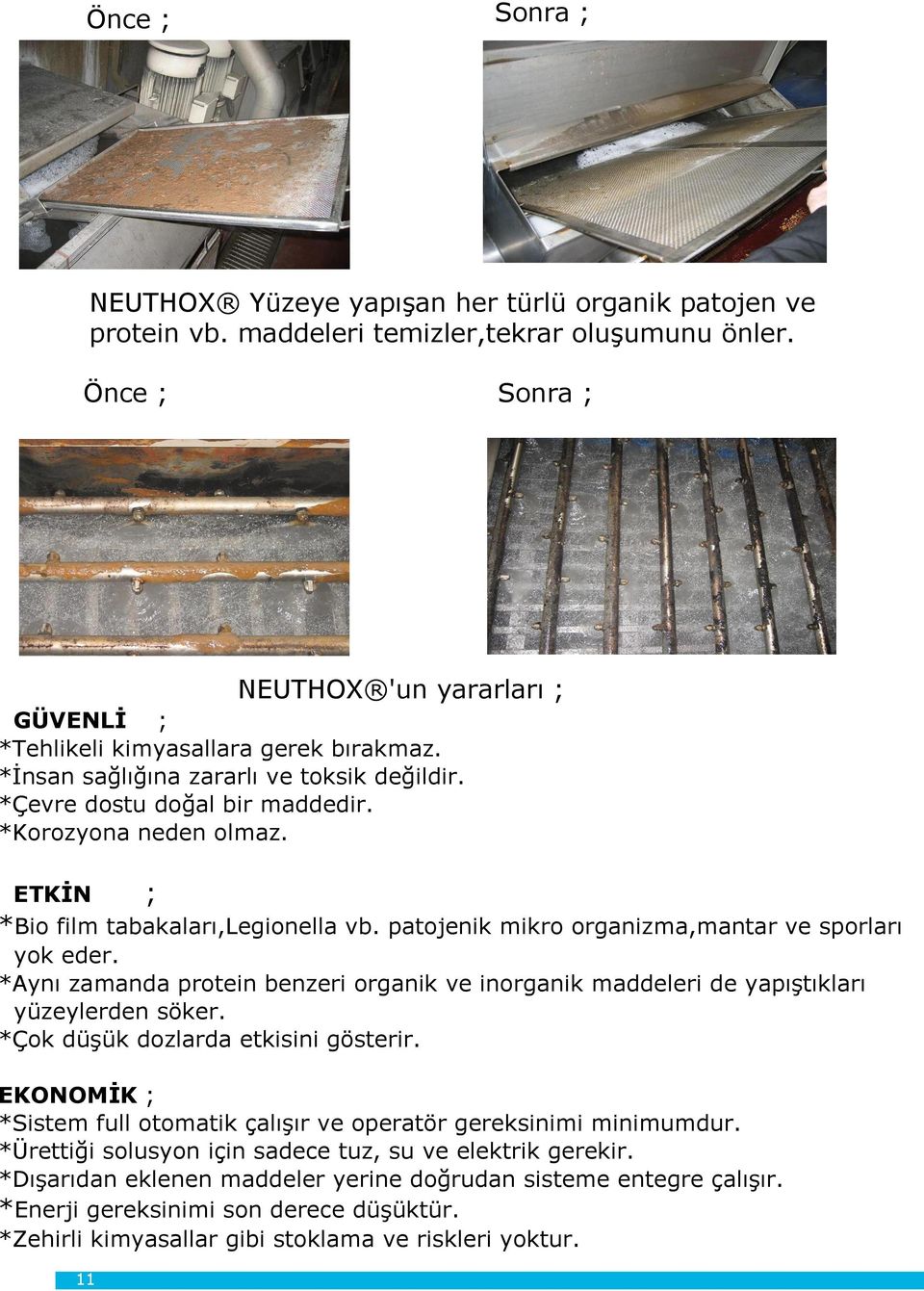 ETKİN ; *Bio film tabakaları,legionella vb. patojenik mikro organizma,mantar ve sporları yok eder. *Aynı zamanda protein benzeri organik ve inorganik maddeleri de yapıştıkları yüzeylerden söker.