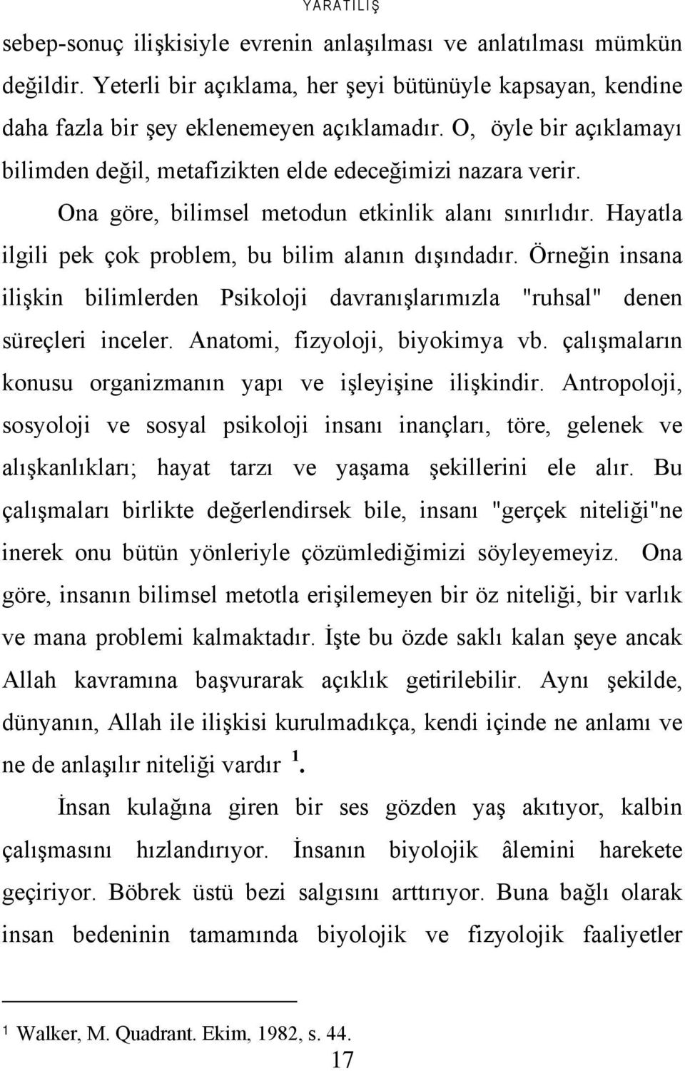 Örneğin insana ilişkin bilimlerden Psikoloji davranışlarımızla "ruhsal" denen süreçleri inceler. Anatomi, fizyoloji, biyokimya vb. çalışmaların konusu organizmanın yapı ve işleyişine ilişkindir.