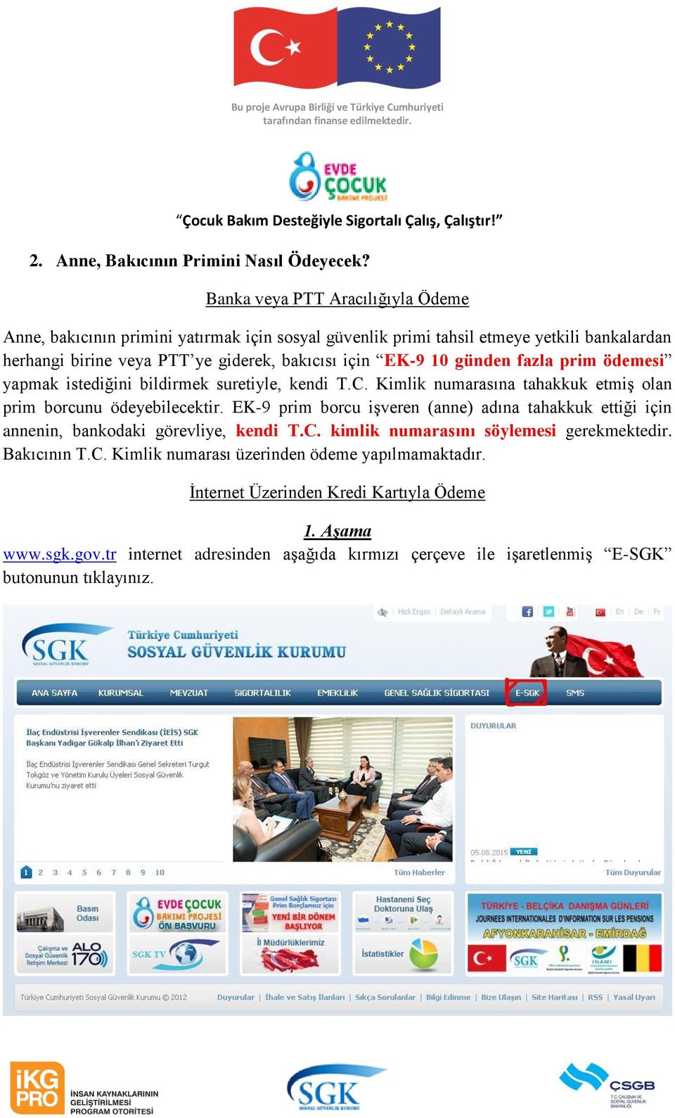 EK-9 10 günden fazla prim ödemesi yapmak istediğini bildirmek suretiyle, kendi T.C. Kimlik numarasına tahakkuk etmiş olan prim borcunu ödeyebilecektir.