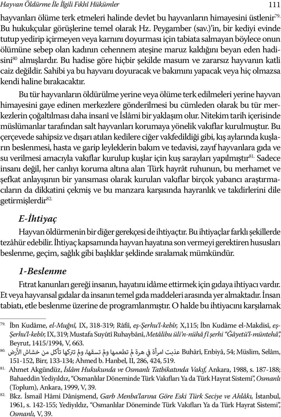 almışlardır. Bu hadise göre hiçbir şekilde masum ve zararsız hayvanın katli caiz değildir. Sahibi ya bu hayvanı doyuracak ve bakımını yapacak veya hiç olmazsa kendi haline bırakacaktır.