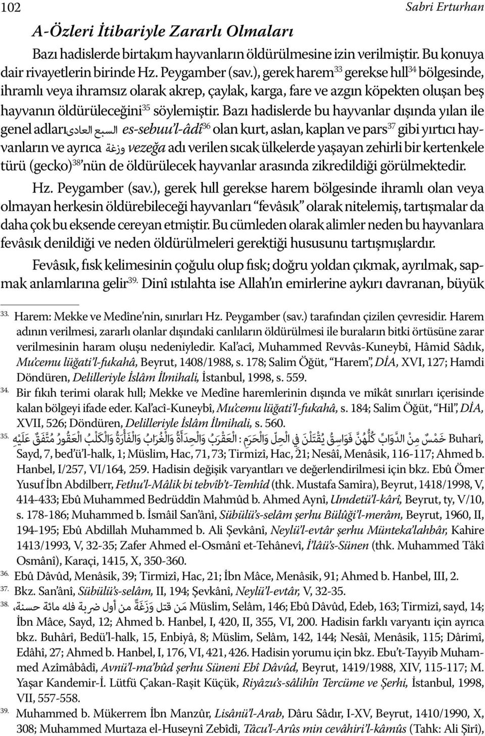 Bazı hadislerde bu hayvanlar dışında yılan ile genel السبع العادىadları es-sebuu l-âdî 36 olan kurt, aslan, kaplan ve pars 37 gibi yırtıcı hayvanların ve ayrıca وزغة vezeğa adı verilen sıcak