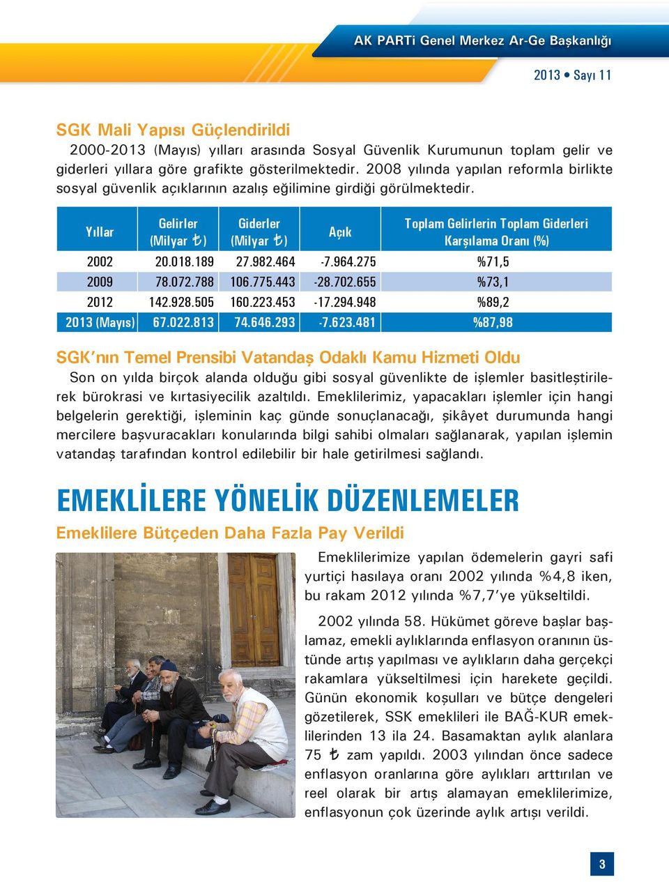 Yıllar Gelirler (Milyar ) Giderler (Milyar ) Açık Toplam Gelirlerin Toplam Giderleri Karşılama Oranı (%) 2002 20.018.189 27.982.464-7.964.275 %71,5 2009 78.072.788 106.775.443-28.702.