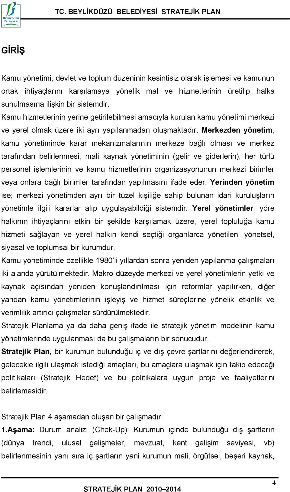 Merkezden yönetim; kamu yönetiminde karar mekanizmalarının merkeze bağlı olması ve merkez tarafından belirlenmesi, mali kaynak yönetiminin (gelir ve giderlerin), her türlü personel işlemlerinin ve