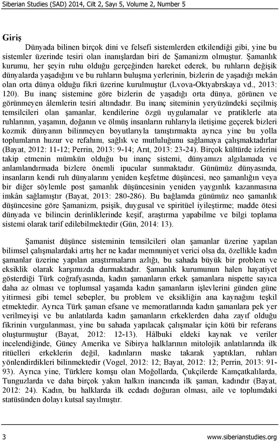 Şamanlık kurumu, her şeyin ruhu olduğu gerçeğinden hareket ederek, bu ruhların değişik dünyalarda yaşadığını ve bu ruhların buluşma yerlerinin, bizlerin de yaşadığı mekân olan orta dünya olduğu fikri