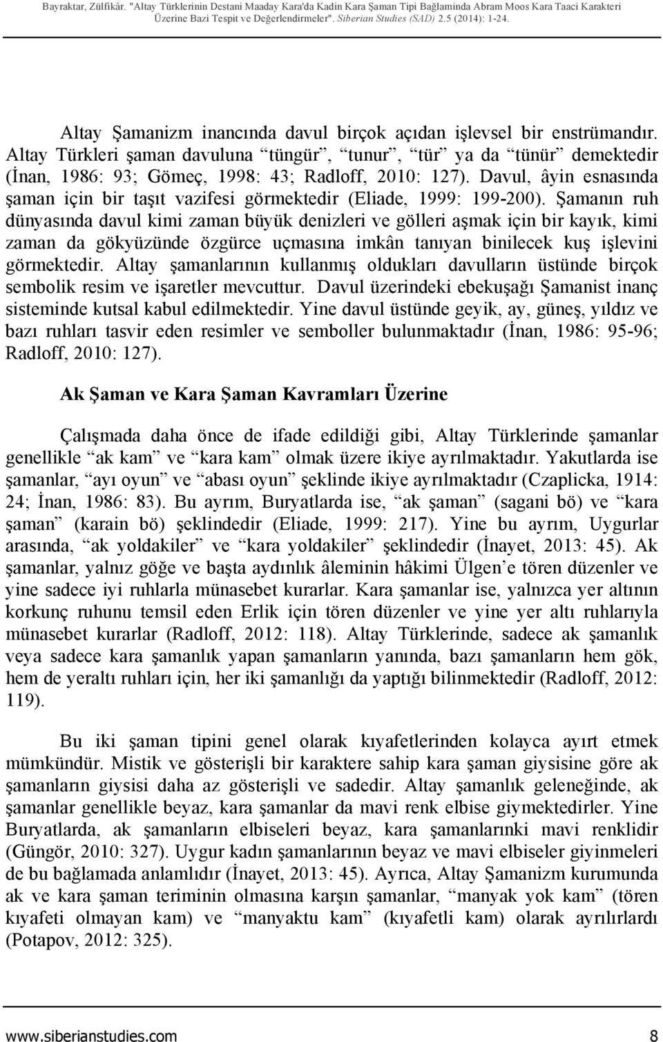 Altay Türkleri şaman davuluna tüngür, tunur, tür ya da tünür demektedir (İnan, 1986: 93; Gömeç, 1998: 43; Radloff, 2010: 127).