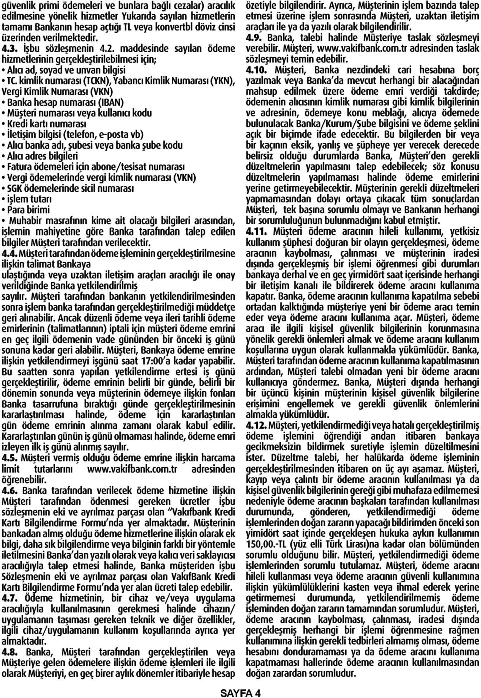 kimlik numarası (TCKN), Yabancı Kimlik Numarası (YKN), Vergi Kimlik Numarası (VKN) Banka hesap numarası (IBAN) Müşteri numarası veya kullanıcı kodu Kredi kartı numarası İletişim bilgisi (telefon,