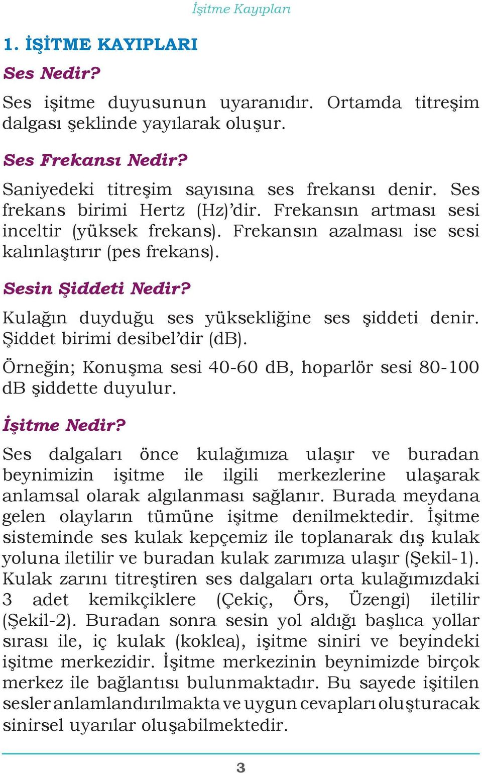 Sesin Şiddeti Nedir? Kulağın duyduğu ses yüksekliğine ses şiddeti denir. Şiddet birimi desibel dir (db). Örneğin; Konuşma sesi 40-60 db, hoparlör sesi 80-100 db şiddette duyulur. İşitme Nedir?